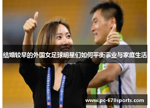 结婚较早的外国女足球明星们如何平衡事业与家庭生活 结婚较早的外国女足球明星们如何平衡事业与家庭生活