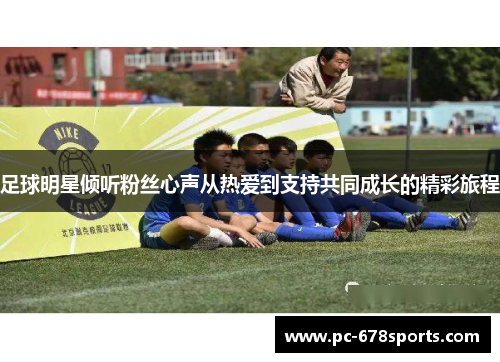 足球明星倾听粉丝心声从热爱到支持共同成长的精彩旅程 足球明星倾听粉丝心声从热爱到支持共同成长的精彩旅程