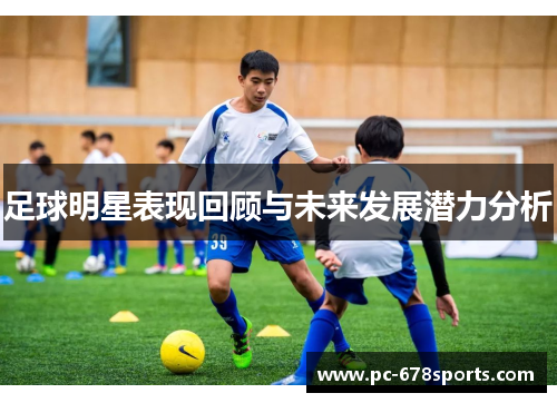 足球明星表现回顾与未来发展潜力分析 足球明星表现回顾与未来发展潜力分析