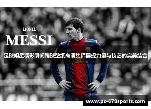 足球明星精彩瞬间踢球壁纸高清集锦展现力量与技艺的完美结合 足球明星精彩瞬间踢球壁纸高清集锦展现力量与技艺的完美结合
