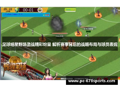 足球明星野场激战精彩纷呈 解析赛事背后的战略布局与球员表现 足球明星野场激战精彩纷呈 解析赛事背后的战略布局与球员表现