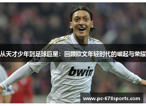 从天才少年到足球巨星:回顾欧文年轻时代的崛起与荣耀 从天才少年到足球巨星:回顾欧文年轻时代的崛起与荣耀