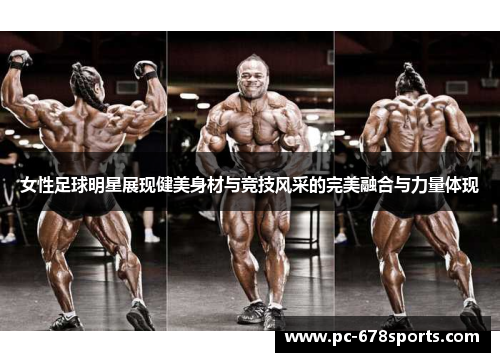女性足球明星展现健美身材与竞技风采的完美融合与力量体现 女性足球明星展现健美身材与竞技风采的完美融合与力量体现