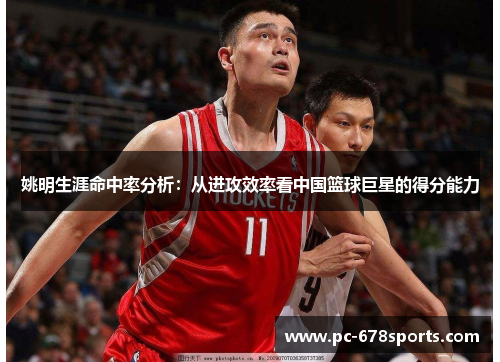 姚明生涯命中率分析:从进攻效率看中国篮球巨星的得分能力 姚明生涯命中率分析:从进攻效率看中国篮球巨星的得分能力