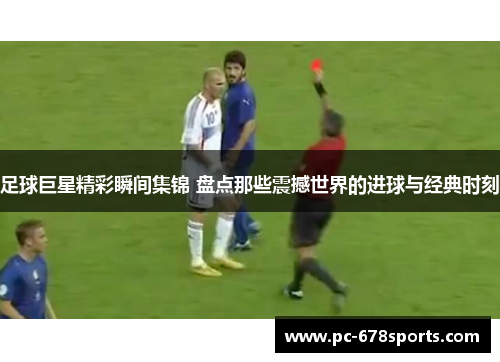 足球巨星精彩瞬间集锦 盘点那些震撼世界的进球与经典时刻 足球巨星精彩瞬间集锦 盘点那些震撼世界的进球与经典时刻