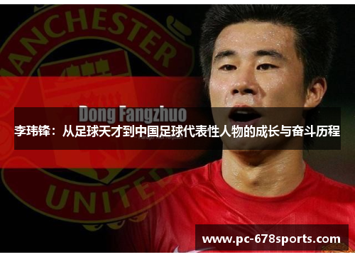 李玮锋:从足球天才到中国足球代表性人物的成长与奋斗历程 李玮锋:从足球天才到中国足球代表性人物的成长与奋斗历程