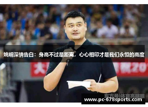 姚明深情告白:身高不过是距离,心心相印才是我们永恒的高度 姚明深情告白:身高不过是距离,心心相印才是我们永恒的高度