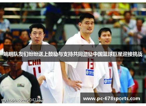 姚明队友们纷纷送上鼓励与支持共同激励中国篮球巨星迎接挑战 姚明队友们纷纷送上鼓励与支持共同激励中国篮球巨星迎接挑战