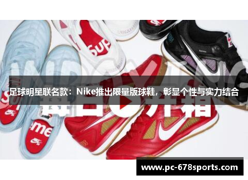 足球明星联名款:Nike推出限量版球鞋,彰显个性与实力结合 足球明星联名款:Nike推出限量版球鞋,彰显个性与实力结合
