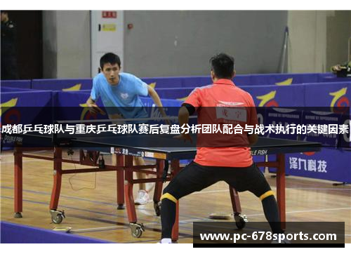 成都乒乓球队与重庆乒乓球队赛后复盘分析团队配合与战术执行的关键因素