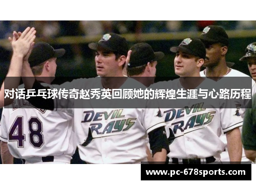 对话乒乓球传奇赵秀英回顾她的辉煌生涯与心路历程