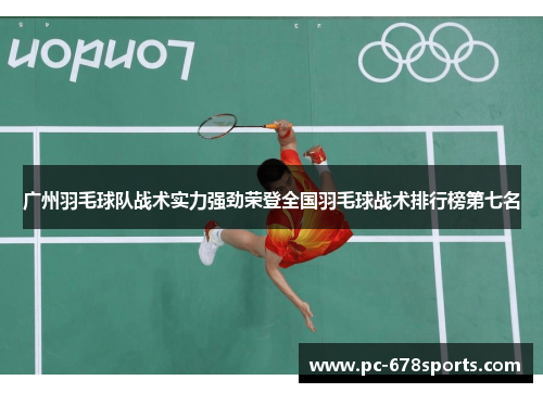 广州羽毛球队战术实力强劲荣登全国羽毛球战术排行榜第七名