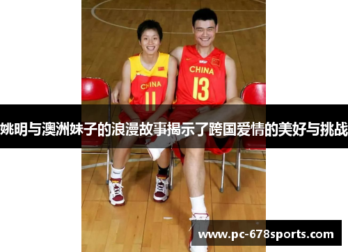 姚明与澳洲妹子的浪漫故事揭示了跨国爱情的美好与挑战