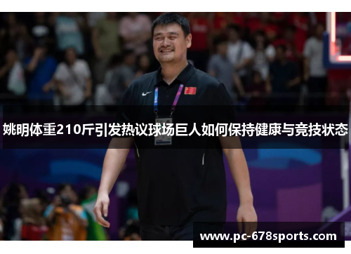 姚明体重210斤引发热议球场巨人如何保持健康与竞技状态