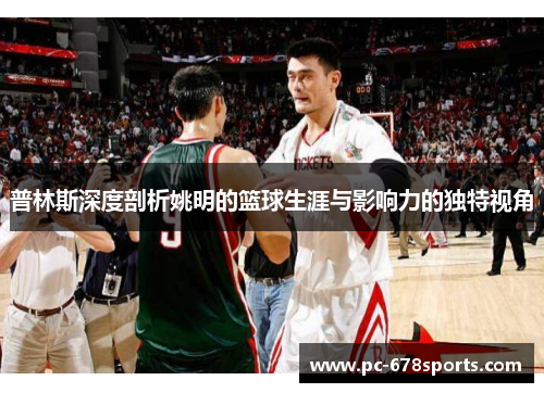 普林斯深度剖析姚明的篮球生涯与影响力的独特视角