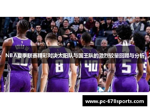 NBA夏季联赛精彩对决太阳队与国王队的激烈较量回顾与分析