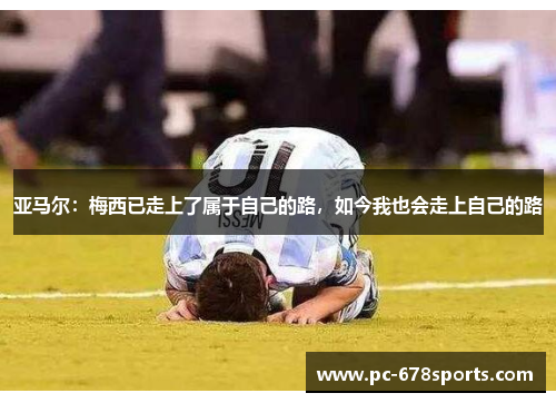 亚马尔：梅西已走上了属于自己的路，如今我也会走上自己的路