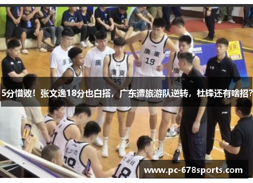 5分惜败！张文逸18分也白搭，广东遭旅游队逆转，杜锋还有啥招？