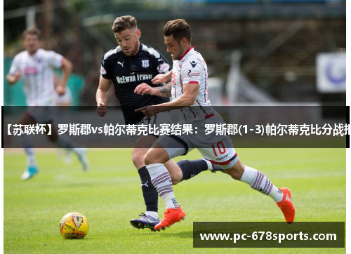【苏联杯】罗斯郡vs帕尔蒂克比赛结果：罗斯郡(1-3)帕尔蒂克比分战报
