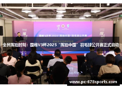 全民挥拍时刻:国缘V3杯2025“挥拍中国”羽毛球公开赛正式启动 全民挥拍时刻:国缘V3杯2025“挥拍中国”羽毛球公开赛正式启动