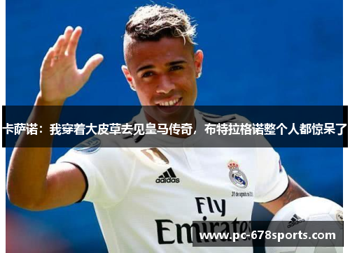 卡萨诺:我穿着大皮草去见皇马传奇,布特拉格诺整个人都惊呆了 卡萨诺:我穿着大皮草去见皇马传奇,布特拉格诺整个人都惊呆了