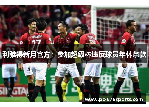 利雅得新月官方:参加超级杯违反球员年休条款 利雅得新月官方:参加超级杯违反球员年休条款