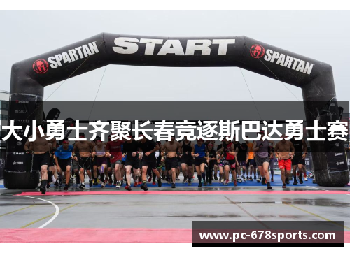 大小勇士齐聚长春竞逐斯巴达勇士赛 大小勇士齐聚长春竞逐斯巴达勇士赛