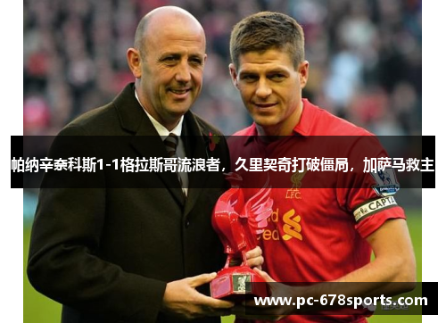 帕纳辛奈科斯1-1格拉斯哥流浪者,久里契奇打破僵局,加萨马救主 帕纳辛奈科斯1-1格拉斯哥流浪者,久里契奇打破僵局,加萨马救主