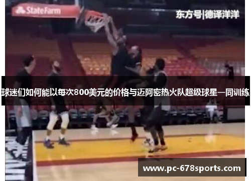 球迷们如何能以每次800美元的价格与迈阿密热火队超级球星一同训练 球迷们如何能以每次800美元的价格与迈阿密热火队超级球星一同训练
