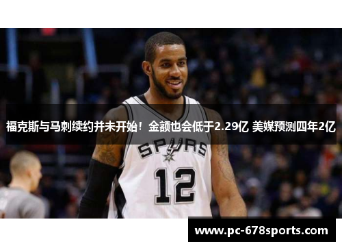 福克斯与马刺续约并未开始！金额也会低于2.29亿 美媒预测四年2亿