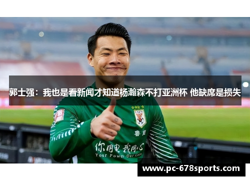 郭士强:我也是看新闻才知道杨瀚森不打亚洲杯 他缺席是损失 郭士强:我也是看新闻才知道杨瀚森不打亚洲杯 他缺席是损失