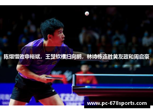 陈熠惜败申裕斌，王楚钦横扫向鹏，林诗栋连胜黄友政和周启豪