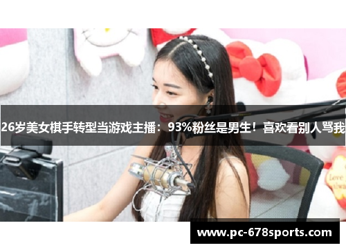 26岁美女棋手转型当游戏主播:93%粉丝是男生!喜欢看别人骂我 26岁美女棋手转型当游戏主播:93%粉丝是男生!喜欢看别人骂我